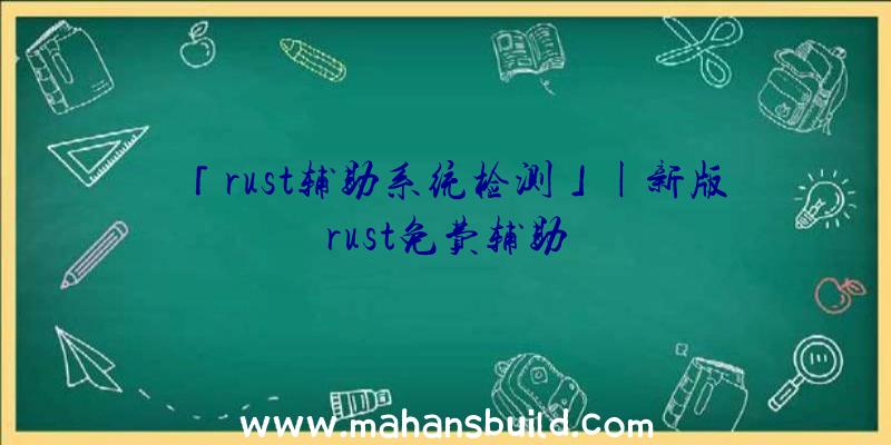 「rust辅助系统检测」|新版rust免费辅助